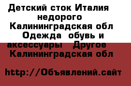 Детский сток Италия ...недорого - Калининградская обл. Одежда, обувь и аксессуары » Другое   . Калининградская обл.